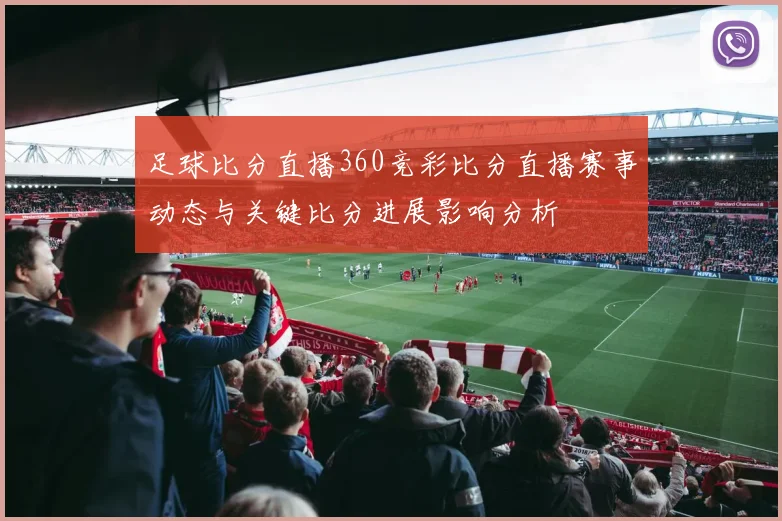 足球比分直播360竞彩比分直播赛事动态与关键比分进展影响分析