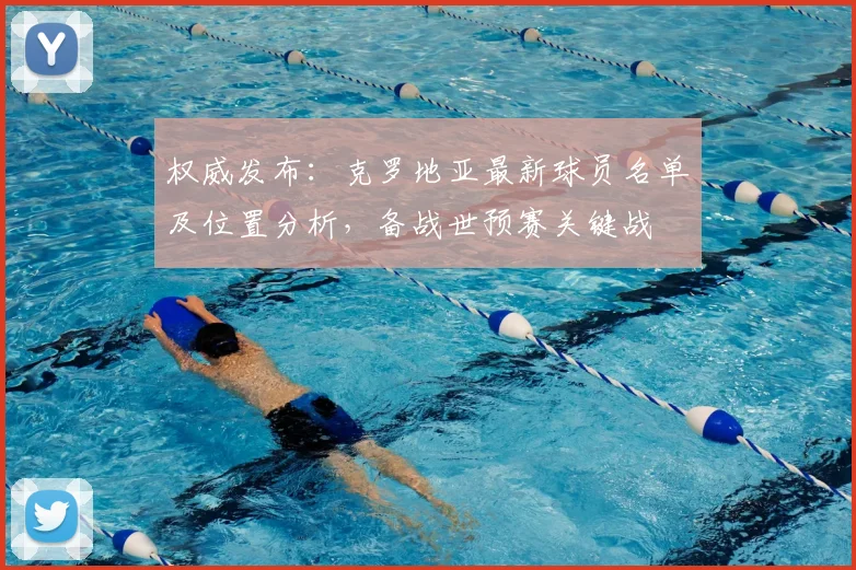 权威发布：克罗地亚最新球员名单及位置分析，备战世预赛关键战