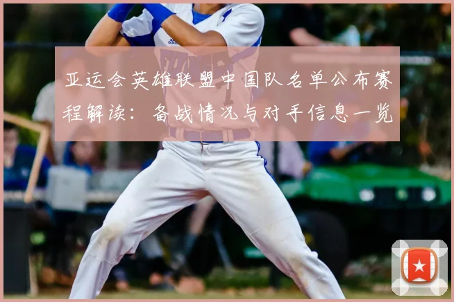 亚运会英雄联盟中国队名单公布赛程解读：备战情况与对手信息一览