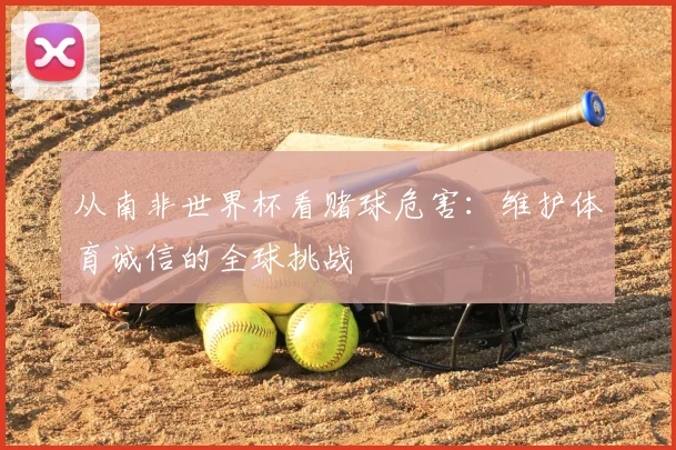 从南非世界杯看赌球危害:维护体育诚信的全球挑战
