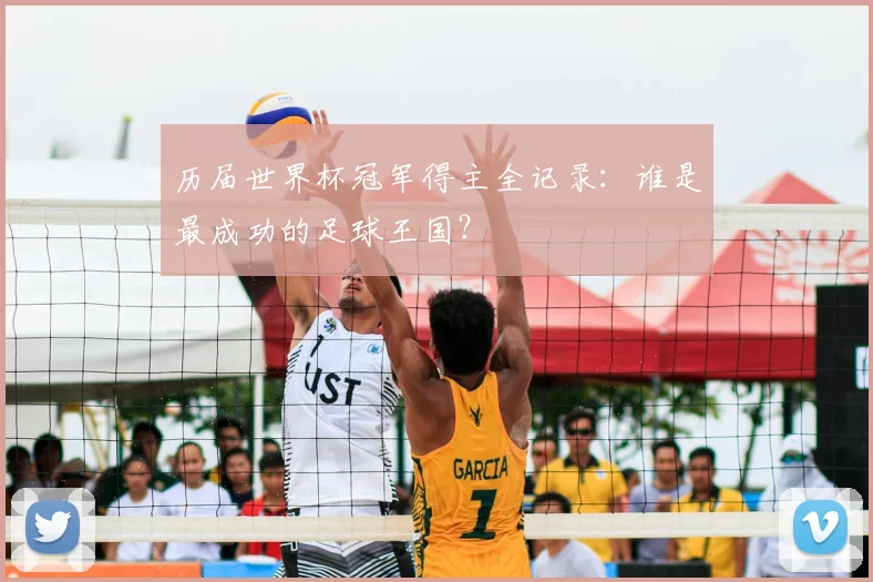 历届世界杯冠军得主全记录:谁是最成功的足球王国?