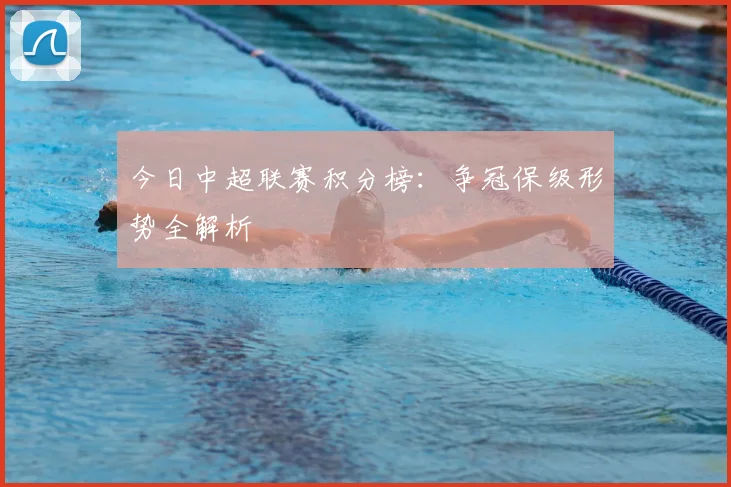 今日中超联赛积分榜：争冠保级形势全解析