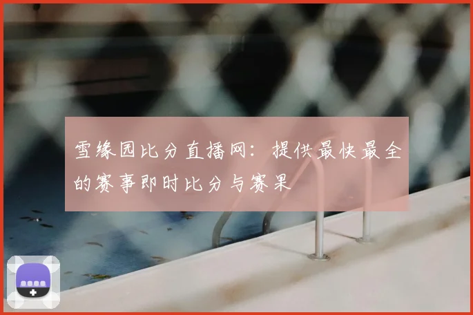 雪缘园比分直播网:提供最快最全的赛事即时比分与赛果