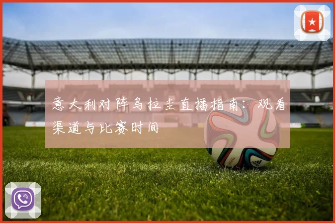 意大利对阵乌拉圭直播指南：观看渠道与比赛时间