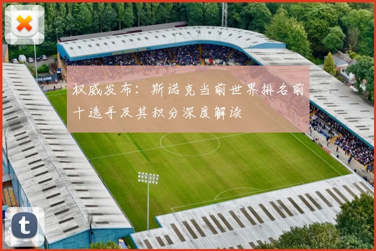 权威发布：斯诺克当前世界排名前十选手及其积分深度解读