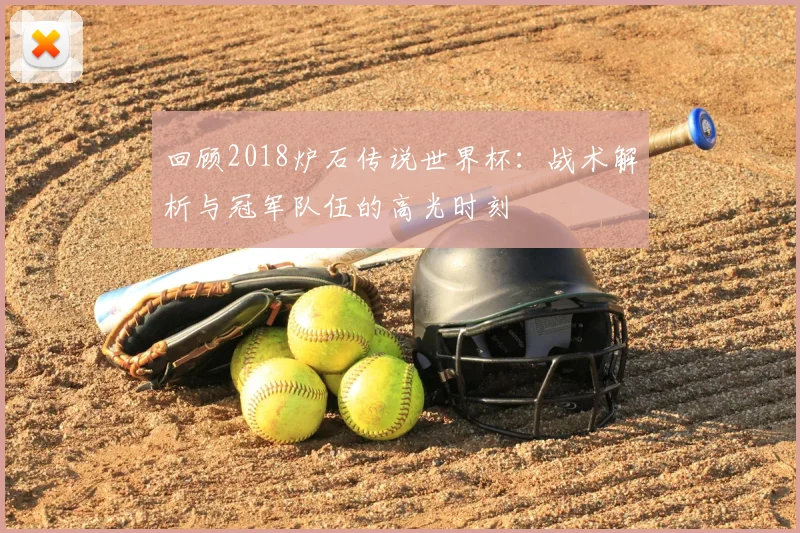 回顾2018炉石传说世界杯：战术解析与冠军队伍的高光时刻