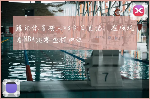 腾讯体育湖人vs今日直播：在线观看NBA比赛全程回放