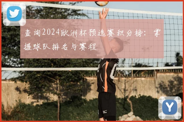 查询2024欧洲杯预选赛积分榜:掌握球队排名与赛程