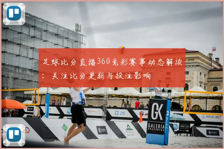 足球比分直播360竞彩赛事动态解读：关注比分更新与投注影响