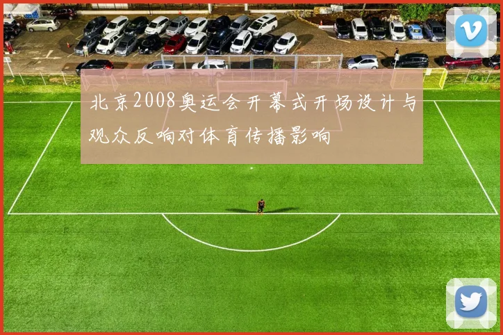 北京2008奥运会开幕式开场设计与观众反响对体育传播影响