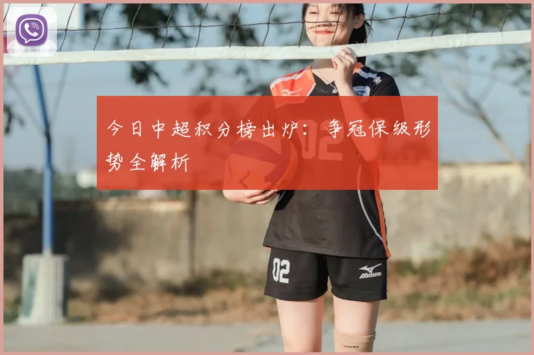 今日中超积分榜出炉：争冠保级形势全解析