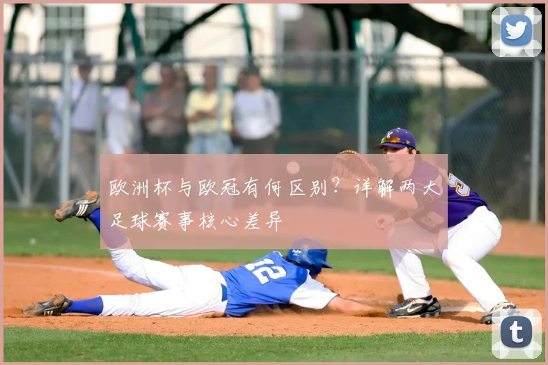 欧洲杯与欧冠有何区别？详解两大足球赛事核心差异