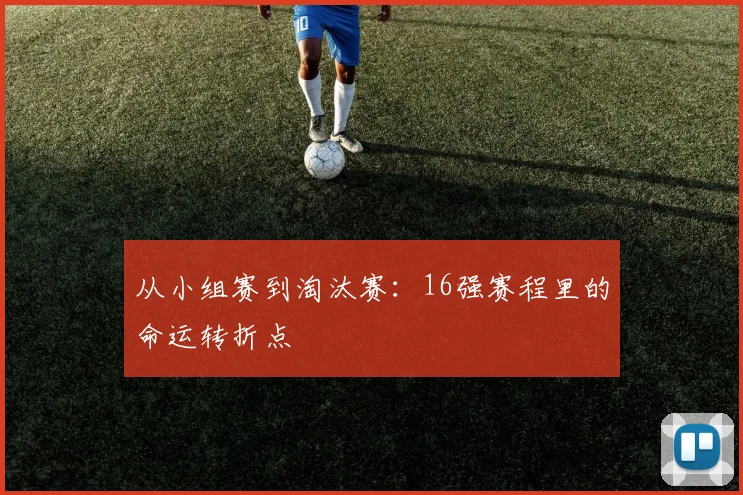 从小组赛到淘汰赛：16强赛程里的命运转折点