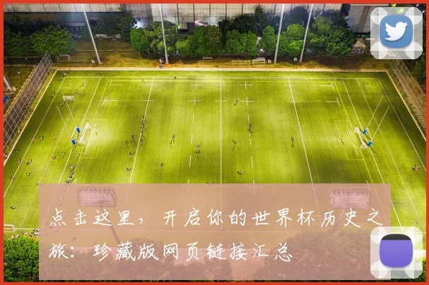 点击这里，开启你的世界杯历史之旅：珍藏版网页链接汇总