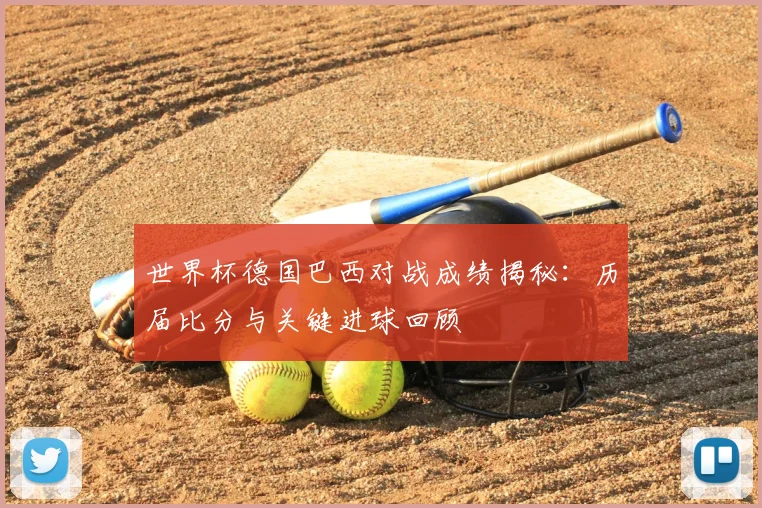 世界杯德国巴西对战成绩揭秘:历届比分与关键进球回顾