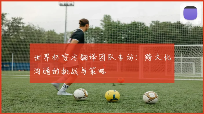 世界杯官方翻译团队专访：跨文化沟通的挑战与策略