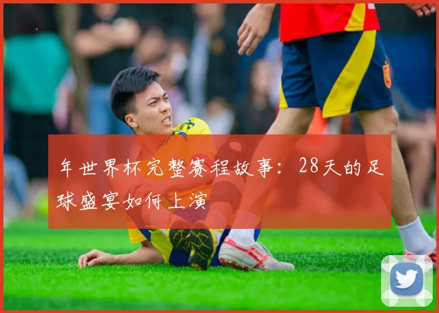 年世界杯完整赛程故事：28天的足球盛宴如何上演