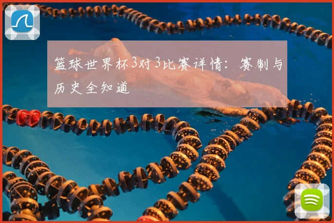 篮球世界杯3对3比赛详情:赛制与历史全知道