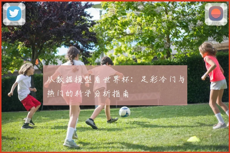 从数据模型看世界杯：足彩冷门与热门的科学分析指南