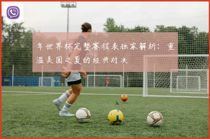 年世界杯完整赛程表独家解析：重温美国之夏的经典对决