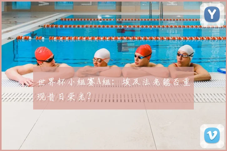 世界杯小组赛A组：埃及法老能否重现昔日荣光？