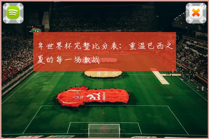 年世界杯完整比分表：重温巴西之夏的每一场激战
